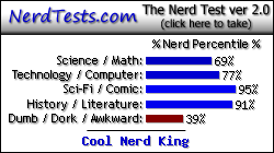NerdTests.com says I'm a Cool Nerd King.  Click here to take the Nerd Test, get nerdy images and jokes, and talk to others on the nerd forum!